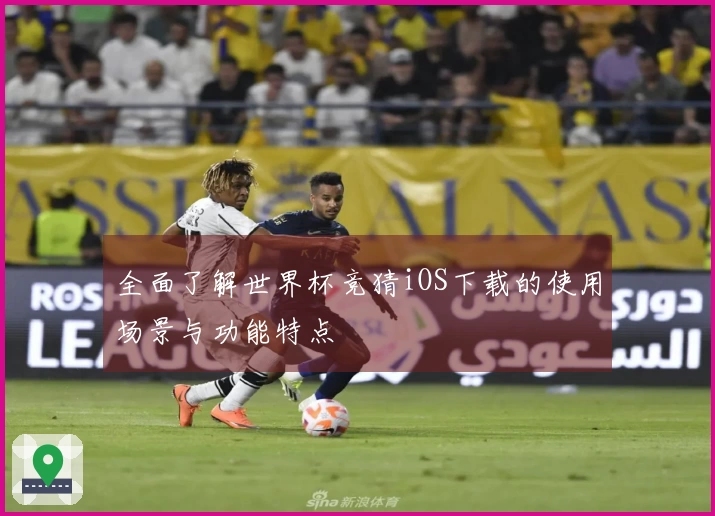 全面了解世界杯竞猜iOS下载的使用场景与功能特点