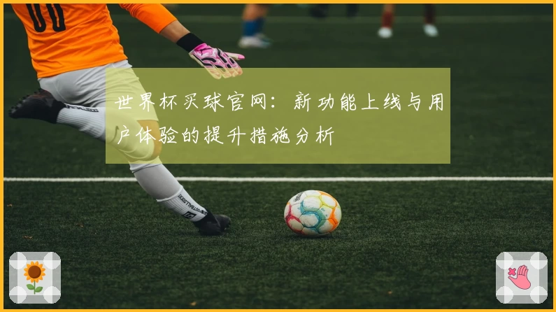 世界杯买球官网：新功能上线与用户体验的提升措施分析
