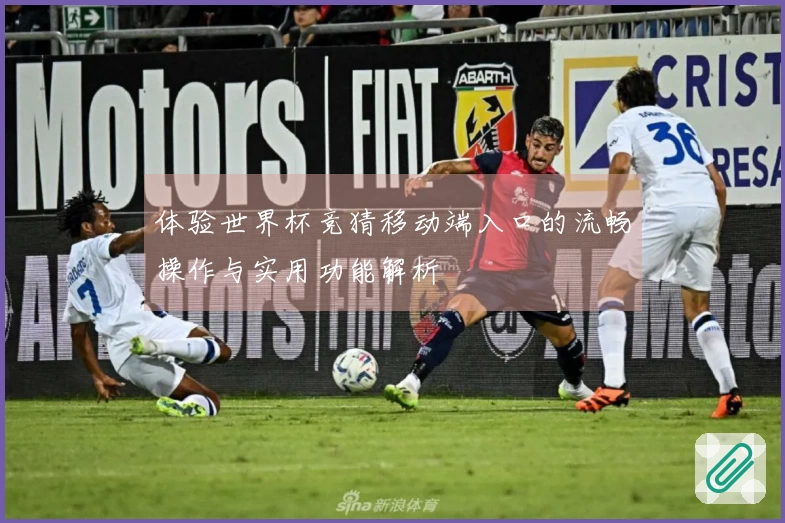 体验世界杯竞猜移动端入口的流畅操作与实用功能解析