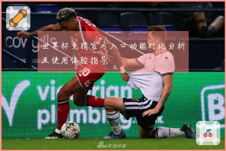 世界杯竞猜官方入口功能对比分析及使用体验指导