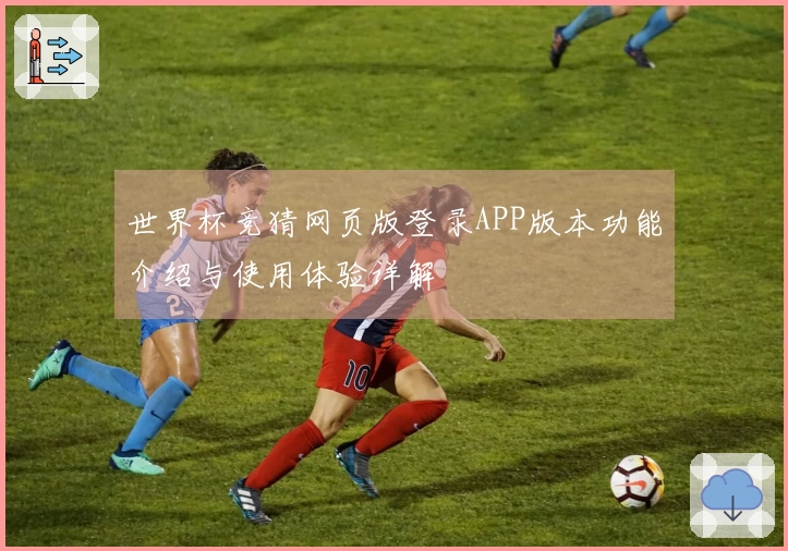 世界杯竞猜网页版登录APP版本功能介绍与使用体验详解